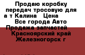 Продаю коробку передач тросовую для а/т Калина › Цена ­ 20 000 - Все города Авто » Продажа запчастей   . Красноярский край,Железногорск г.